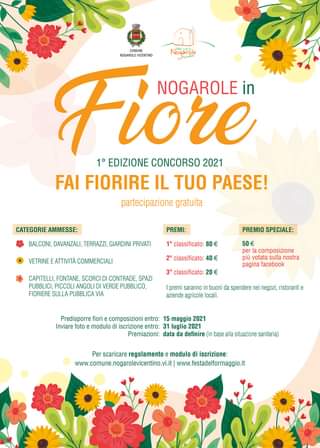 Potrebbe essere un'immagine raffigurante fiore e il seguente testo "COMUNE N”garole NOGAROLEVICENTINO NOGAROLE Fiore in 1° EDIZIONE CONCORSO 2021 FAI FIORIRE IL TUO PAESE! partecipazione gratuita CATEGORIE AMMESSE: BALCONI, DAVANZALI, TERRAZZI, GIARDIN PRIVATI PREMI: VETRINE TIVITÀ COMMERCIALI 1° classificato: PREMIO SPECIALE: 50 classificato: CAPITELLI FONTANE, SCORCID CONTRADE, SPAZI PUBBLIO PICCOL ANGOLI VERDE PUBBLICO, FIORIERE SULLA PUBBLICA 3 classificato: composizione votata nostra pagina facebook |premi saranno buoni aziende agricole locali oendere negozi, istorantie 2021 Predisporre fiori composizioni 15 Inviare foto modulo iscrizione luglio Premiazioni: data definire (in base alla situazione Per scaricare regolamento modulo di iscrizione: www.comune.nogarolvicentino.vi.it www.festadelformaggio.it"